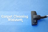 Procedures of Extending the Life of Your Carpet Cleaning Vacuum