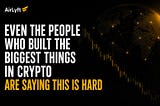 Even the people who built the biggest things in crypto are saying this is hard