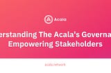 Understanding Acala’s Governance: Empowering Stakeholders