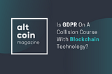 Is GDPR On A Collision Course With Blockchain Technology?