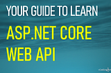 Your Guide to Learn ASP.NET Core Web API