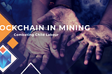 Blockchain in Mining; Combating Child Labour