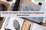 Elevate Your Space: The Advantages of Engineered Stone Surfaces