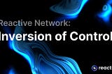 Reactive Network: The Inversion of Control
