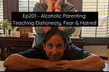Ep201 — Alcoholic Parenting: Teaching Dishonesty, Fear & Hatred