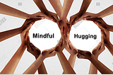 Mindful Hugging is Thoughtful Togetherness- Taking Nothing for Granted