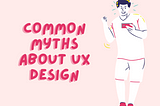 Common Myths about UX Design