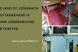 The land of Joshimath in Uttarakhand is going underground for forever