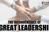 The Inconvenience of Great Leadership