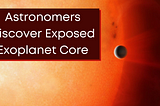 Astronomers Discover Exposed Exoplanet Core