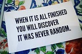 Card states: When It Is All Finished You Will Discover It Was Never Random.