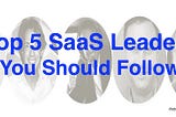 Top 5 SaaS Leaders You Should Follow