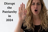 Disrupt the Patriarchy in 2024