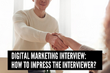 Digital Marketing Interview: How to Impress the Interviewer?
