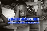 Is child abuse in Tanzania on the increase?