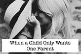 When a Child Only Wants One Parent