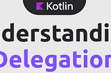 Delegates In Kotlin : Android