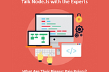 Talk Node.Js with the Experts- What Are Their Biggest Pain Points?