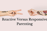 Reactive Versus Responsive Parenting