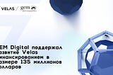 GEM Digital поддержал развитие Velas финансированием в размере 135 миллионов долларов