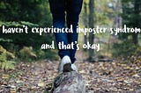 I haven’t experienced imposter syndrome and that’s okay