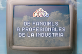 De fangirls a profesionales de la industria