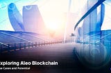 Exploring Aleo Blockchain: Use Cases and Potential