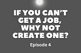 If You Can’t Get a Job, Why Not Create One? (Part 4: Shifting Mindsets and Overcoming Fears)