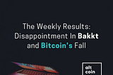 The Weekly Results: Disappointment In Bakkt And Bitcoin`s Fall