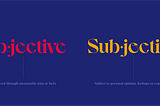 Obective — Observed through measurable data or facts versus Subjective — Subject to personal opinion, feelings or experiences