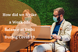 How did we strike a Work-life Balance at Yethi during Covid-19?