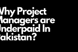 Why Project Managers are Underpaid in Pakistan?