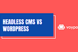 Headless CMS vs WordPress. Should I migrate my website?