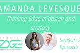 Thinking Edge Interview with Amanda Levesque, Designer & Strategist with a “Thinking Edge” in…