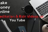 How to Make Money Online With Meditation OR Rain Videos