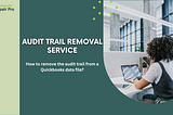 Audit Trail Removal Service: Enhancing QuickBooks Performance and Security