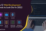 Top 12 Web Development Trends to Look Out In 2022
