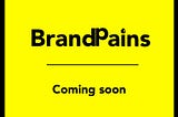 BRAND PAINS, COMING SOON