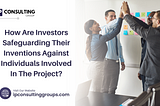 How Are Investors Safeguarding Their Inventions Against Individuals Involved In The Project?
