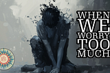 When We Worry Too Much