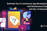 Estimate Your E-commerce App Development and Maintenance Costs with Our AI Calculator