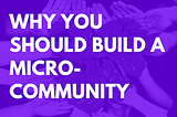 Why you should build your own micro-community
