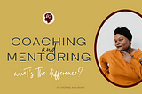 Coaching v. Mentoring. What’s the difference, and how to choose which service is best.