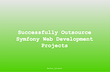 How to Successfully Outsource Symfony Web Development Projects