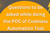 What Questions should be asked while doing POC of Codeless Automation Tool?