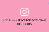 Add Blank Space for Instagram Highlights