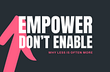 Empower, Don’t Enable: Why Less Is Often More