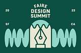 Graphic design asset for the Design Summit. Dark green background with abstract squiggles and a pen tip. Cream colored text reads: Faire Design Summit, 2023, SF CA