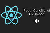 React Conditional CSS Import