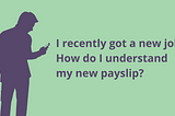 A silhouette of an adult looking at a phone in their hand, text beside them reads ‘I recently got a new job. How do I understand my new payslip?’